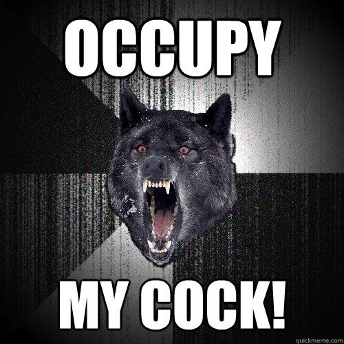 OCCUPY MY COCK!
  Insanity Wolf