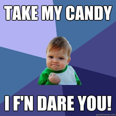 Take my candy I f'n DARE YOU!  Success Kid