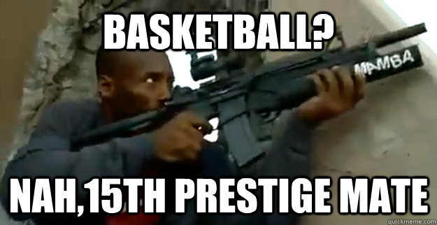 Basketball? Nah,15th prestige mate  