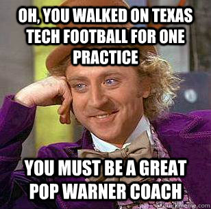 Oh, you walked on Texas Tech football for one practice you must be a great pop warner coach  Condescending Wonka