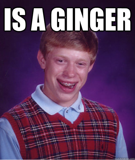 Is a ginger   Bad Luck Brian