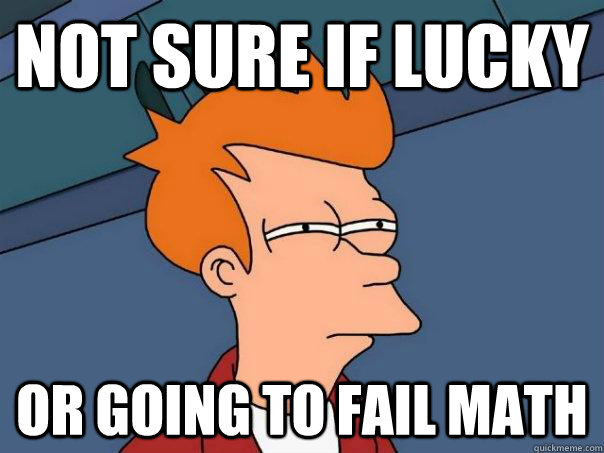 Not sure if lucky Or going to fail math  Futurama Fry