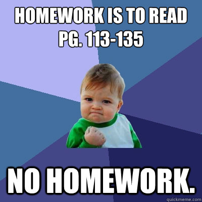 Homework is to read Pg. 113-135 no homework. - Homework is to read Pg. 113-135 no homework.  Success Kid