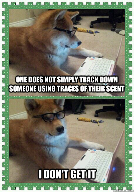 One does not simply track down someone using traces of their scent I don't get it  hello