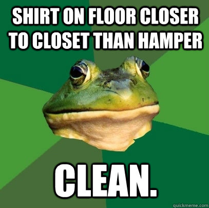 shirt on floor closer to closet than hamper clean. - shirt on floor closer to closet than hamper clean.  Foul Bachelor Frog