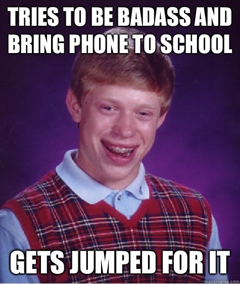 Tries to be badass and bring phone to school Gets jumped for it  Bad Luck Brian