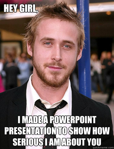 Hey girl, I made a powerpoint presentation to show how serious i am about you  Paul Ryan Gosling