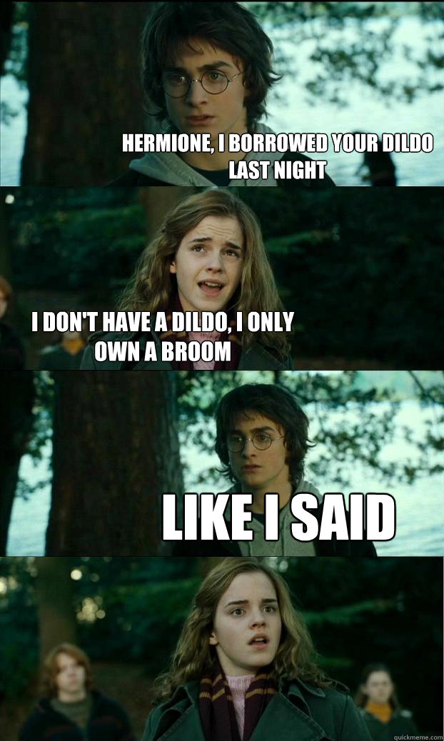 hermione, i borrowed your dildo last night i don't have a dildo, i only own a broom like i said  Horny Harry