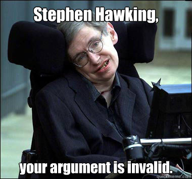 Stephen Hawking, your argument is invalid. - Stephen Hawking, your argument is invalid.  Stephen Hawking