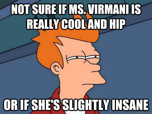 Not sure if Ms. virmani is really cool and hip Or if she's slightly insane  Futurama Fry