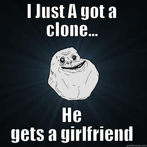 I JUST A GOT A CLONE... HE GETS A GIRLFRIEND Forever Alone