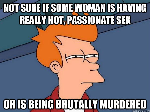 Not sure if some woman is having really hot, passionate sex Or is being brutally murdered  Futurama Fry