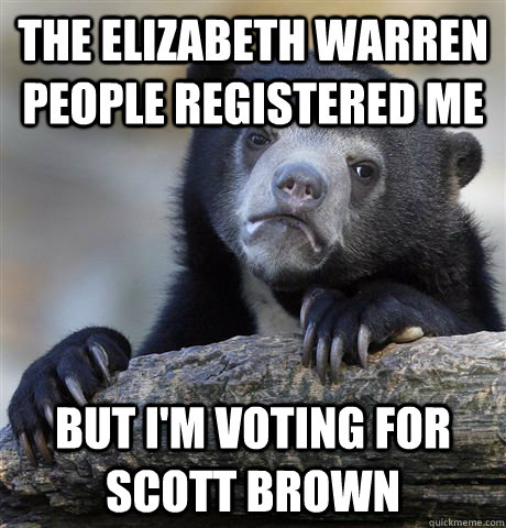 The Elizabeth Warren people registered me  But I'm voting for Scott Brown - The Elizabeth Warren people registered me  But I'm voting for Scott Brown  Confession Bear