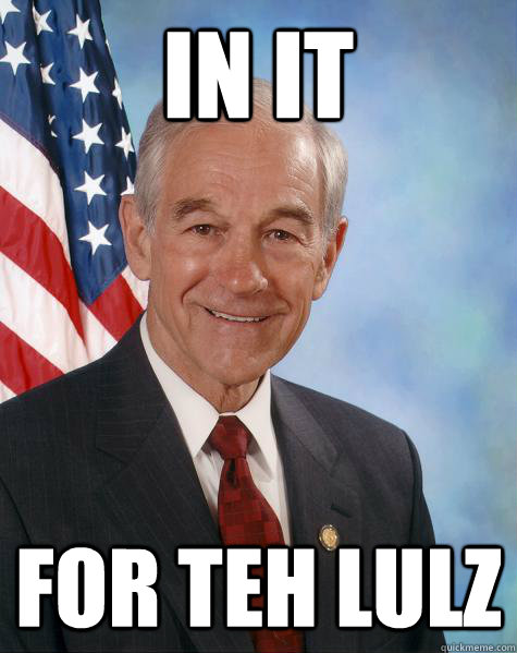 in it for teh lulz  Ron Paul