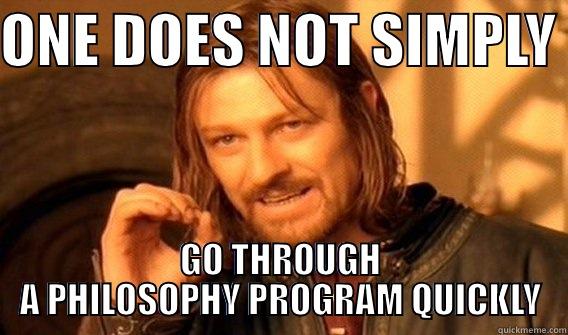 ONE DOES NOT SIMPLY  GO THROUGH A PHILOSOPHY PROGRAM QUICKLY One Does Not Simply