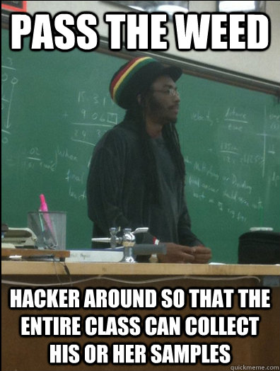 Pass the weed hacker around so that the entire class can collect his or her samples  Rasta Science Teacher