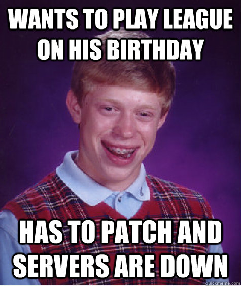 wants to play league on his birthday Has to patch and servers are down - wants to play league on his birthday Has to patch and servers are down  Bad Luck Brian