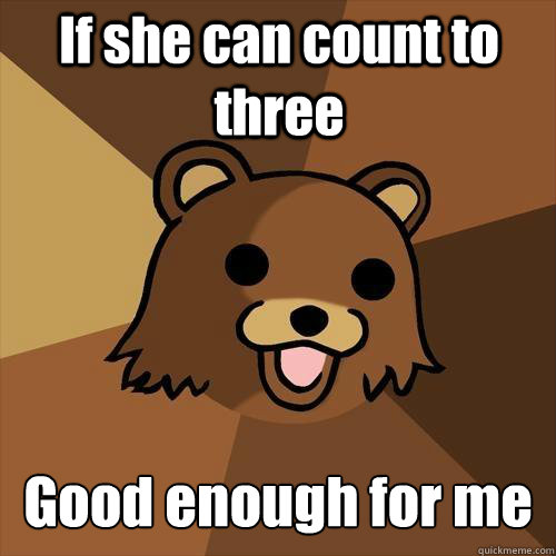 If she can count to three Good enough for me  Pedobear