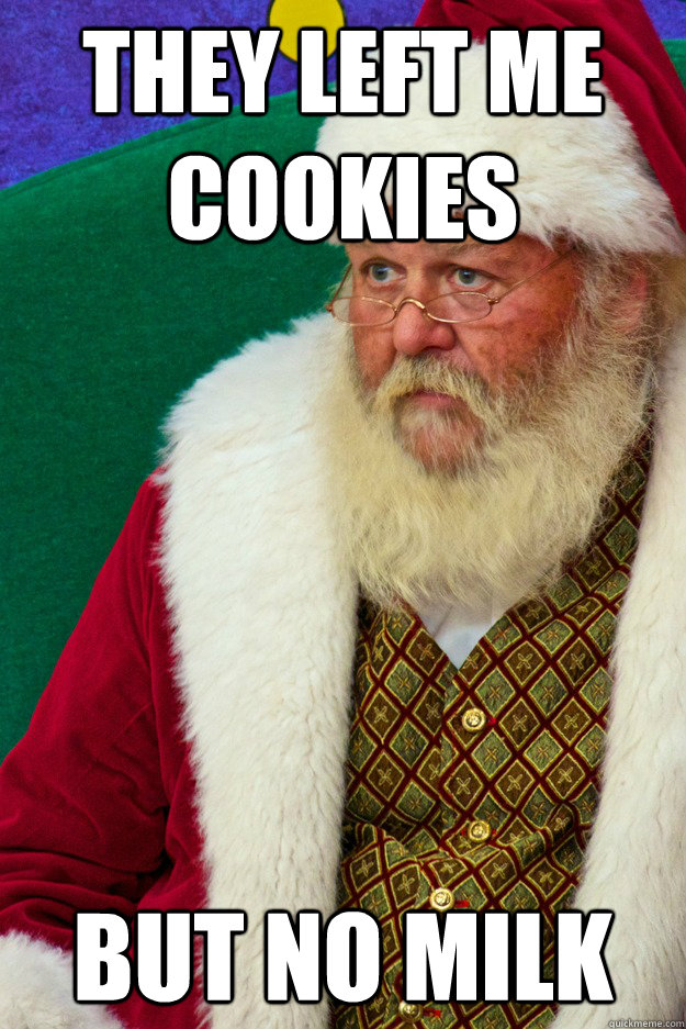 They left me cookies but no milk  Sad Santa