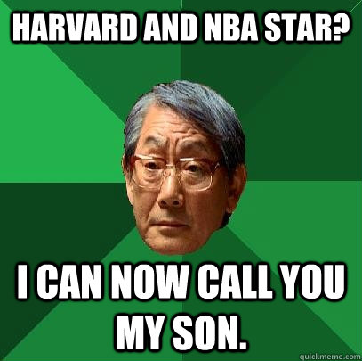 harvard and nba star? I can now call you my son.  High Expectations Asian Father