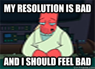 my resolution is bad and i should feel bad - my resolution is bad and i should feel bad  my resolution is bad