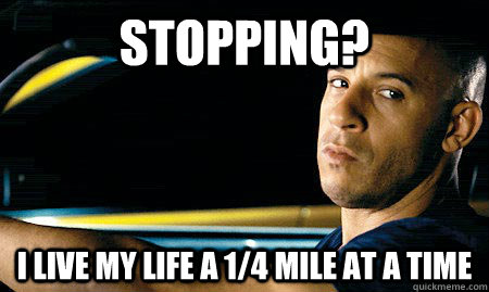 Stopping? I live my life a 1/4 mile at a time   Vin Diesel Driving