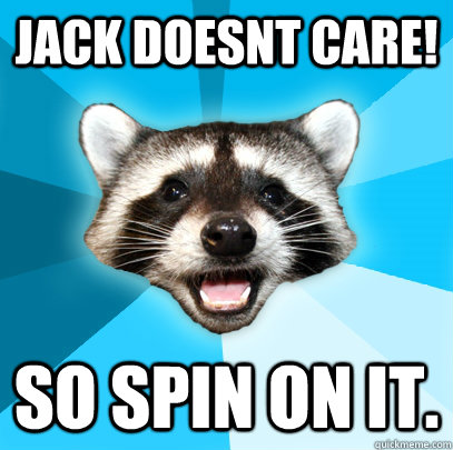 JACK DOESNT CARE! SO SPIN ON IT. - JACK DOESNT CARE! SO SPIN ON IT.  Lame Pun Coon