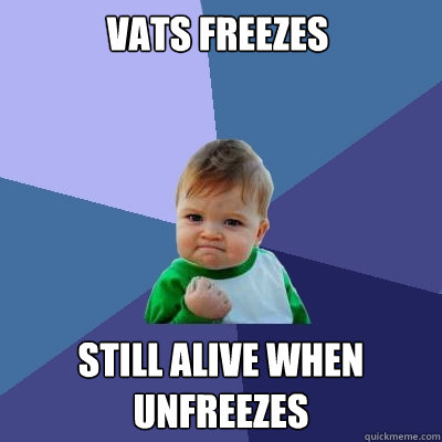 Vats freezes Still alive when unfreezes  Success Kid