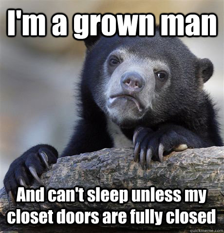 I'm a grown man And can't sleep unless my closet doors are fully closed  Confession Bear