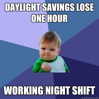 Daylight savings lose one hour Working night shift  Success Kid