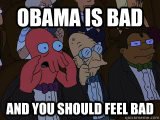 OBAMA IS BAD AND YOU SHOULD FEEL BAD - OBAMA IS BAD AND YOU SHOULD FEEL BAD  Bad Zoidberg