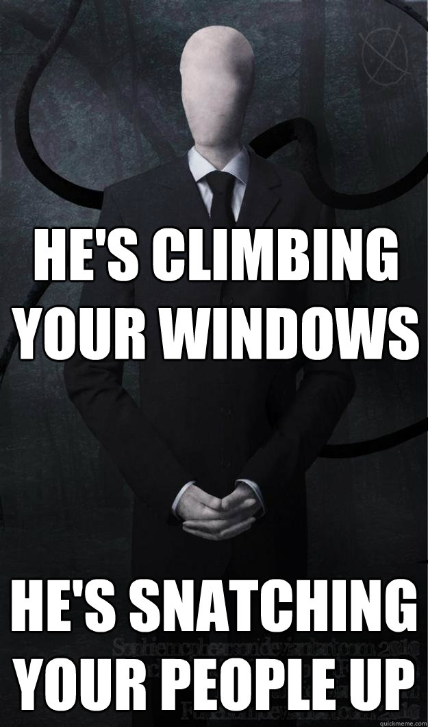 He's climbing your windows he's snatching your people up  Slenderman