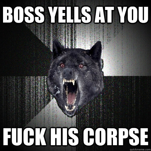 boss yells at you fuck his corpse  Insanity Wolf