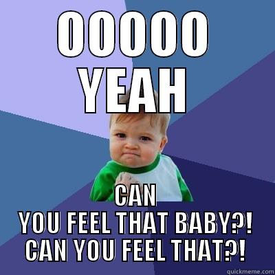 OOOOO YEAH CAN YOU FEEL THAT BABY?! CAN YOU FEEL THAT?! Success Kid