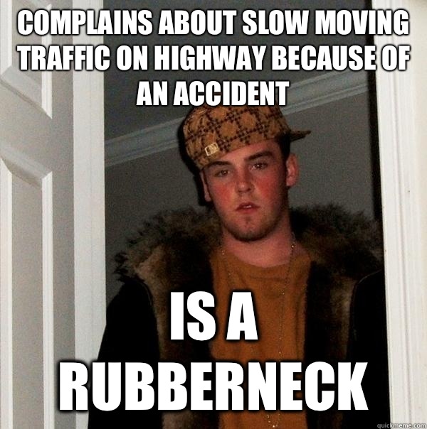 Complains about slow moving traffic on highway because of an accident Is a Rubberneck - Complains about slow moving traffic on highway because of an accident Is a Rubberneck  Scumbag Steve