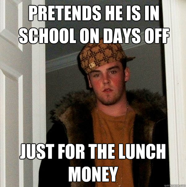 pretends he is in school on days off just for the lunch money - pretends he is in school on days off just for the lunch money  Scumbag Steve