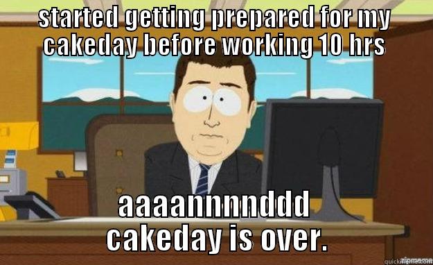 STARTED GETTING PREPARED FOR MY CAKEDAY BEFORE WORKING 10 HRS AAAANNNNDDD  CAKEDAY IS OVER. aaaand its gone