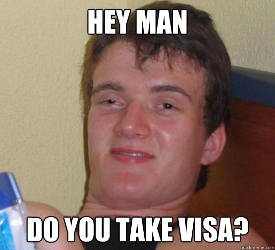 Hey man do you take visa?  Stoner Stanley