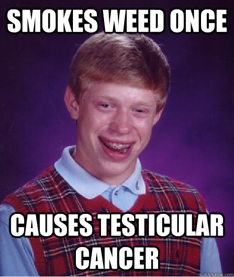 Smokes weed once causes testicular cancer  Bad Luck Brian