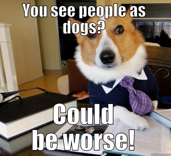 YOU SEE PEOPLE AS DOGS? COULD BE WORSE! Lawyer Dog