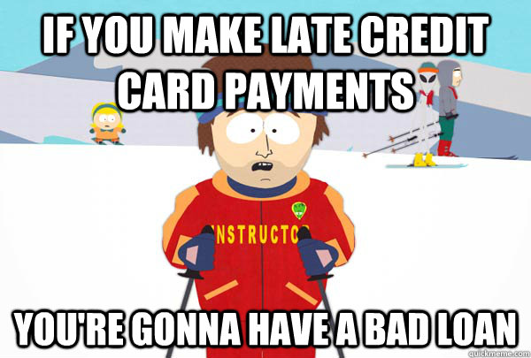 If you make late credit card payments You're gonna have a bad loan - If you make late credit card payments You're gonna have a bad loan  Super Cool Ski Instructor