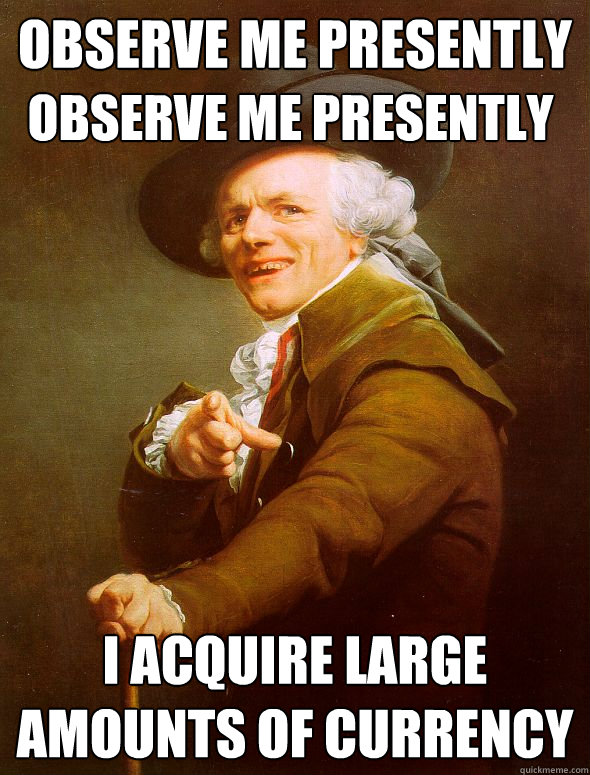 Observe me presently I acquire large amounts of currency Observe me presently  Joseph Ducreux