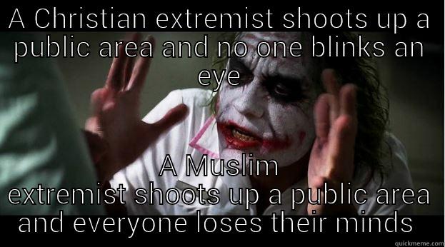 A CHRISTIAN EXTREMIST SHOOTS UP A PUBLIC AREA AND NO ONE BLINKS AN EYE A MUSLIM EXTREMIST SHOOTS UP A PUBLIC AREA AND EVERYONE LOSES THEIR MINDS  Joker Mind Loss