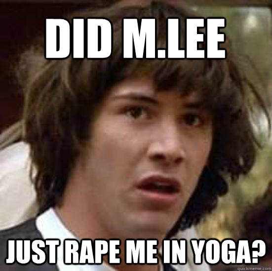 did m.lee just rape me in yoga?  conspiracy keanu