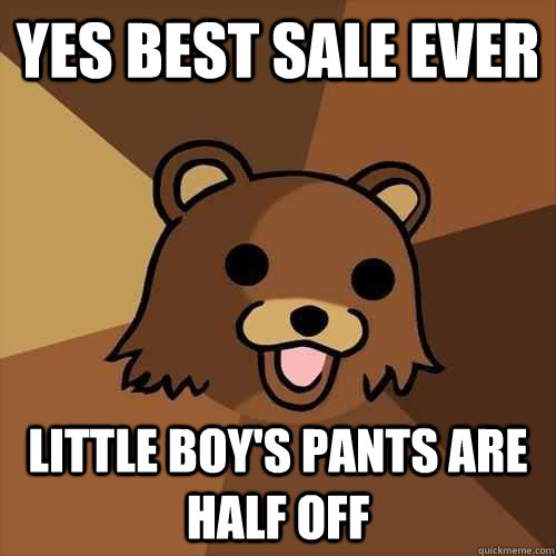 yes best sale ever little boy's pants are half off  Pedobear