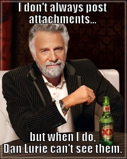 I DON'T ALWAYS POST ATTACHMENTS... BUT WHEN I DO, DAN LURIE CAN'T SEE THEM. The Most Interesting Man In The World
