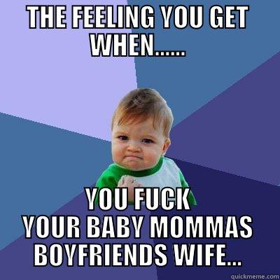 THE FEELING YOU GET WHEN...... YOU FUCK YOUR BABY MOMMAS BOYFRIENDS WIFE... Success Kid