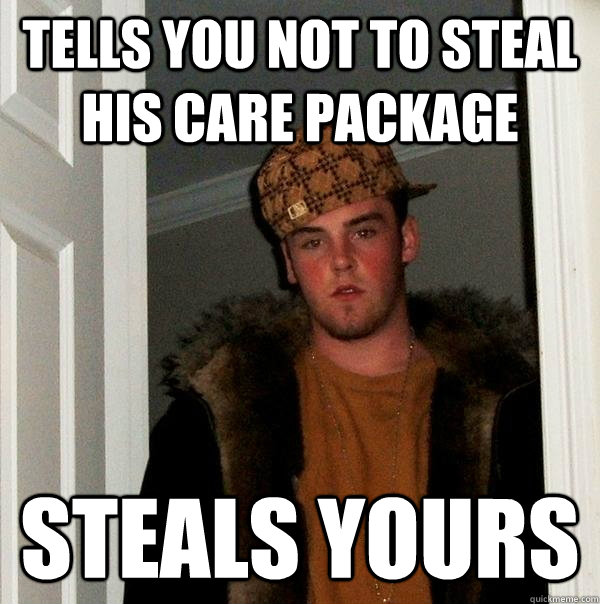 tells you not to steal his care package steals yours  Scumbag Steve