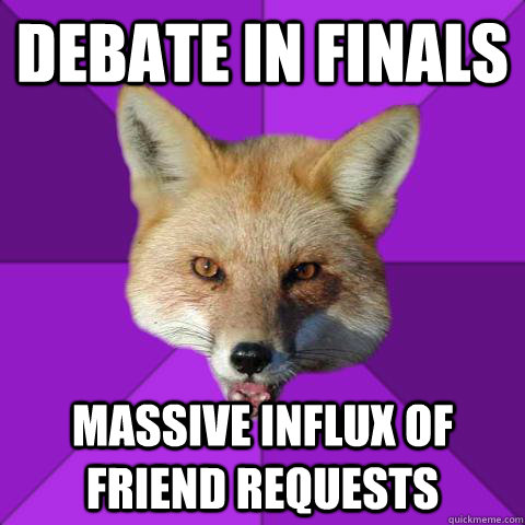 Debate in finals Massive influx of friend requests  Forensics Fox