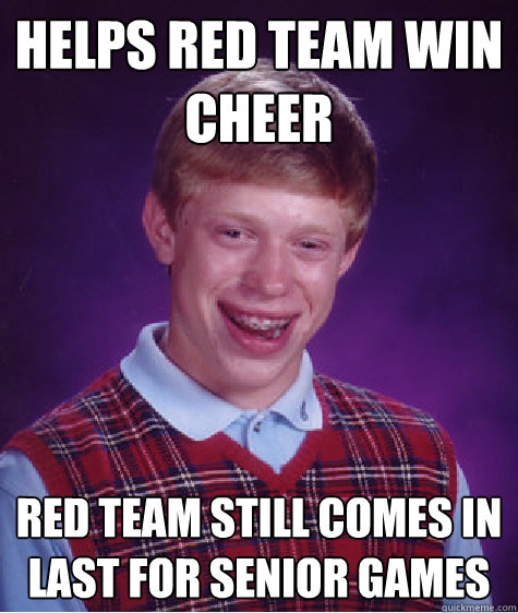 Helps red team win cheer Red team still comes in last for senior games - Helps red team win cheer Red team still comes in last for senior games  Bad Luck Brian